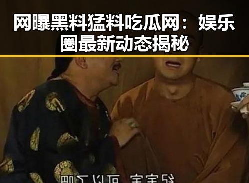 网曝黑料猛料吃瓜网：娱乐圈最新动态揭秘