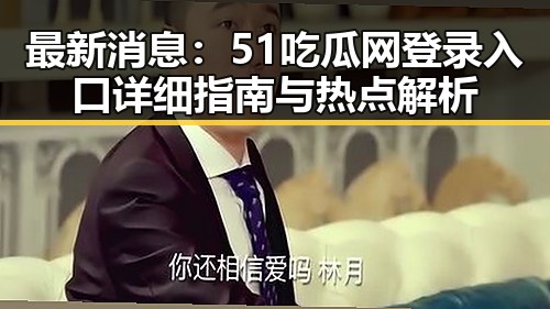 最新消息：51吃瓜网登录入口详细指南与热点解析