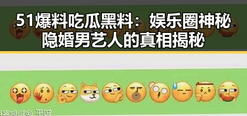 51爆料吃瓜黑料：娱乐圈神秘隐婚男艺人的真相揭秘