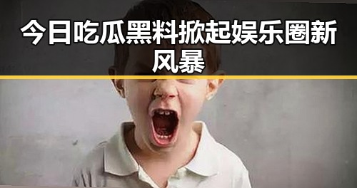 今日吃瓜 黑料掀起娱乐圈新风暴