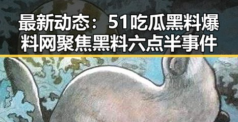 最新动态：51吃瓜黑料爆料网聚焦黑料六点半事件
