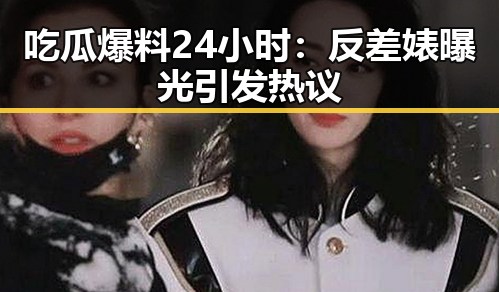 吃瓜爆料24小时：反差婊曝光引发热议
