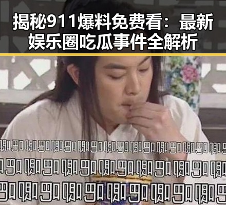 揭秘911爆料免费看：最新娱乐圈吃瓜事件全解析