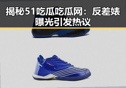揭秘51吃瓜吃瓜网：反差婊曝光引发热议