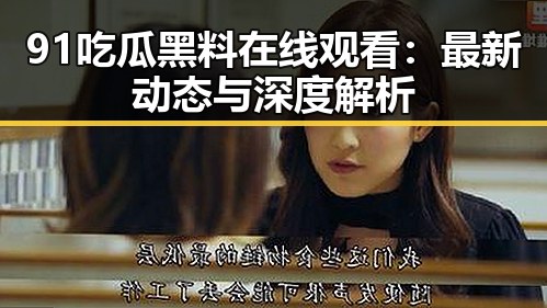 91吃瓜黑料在线观看：最新动态与深度解析
