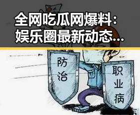 全网吃瓜网爆料：娱乐圈最新动态全披露