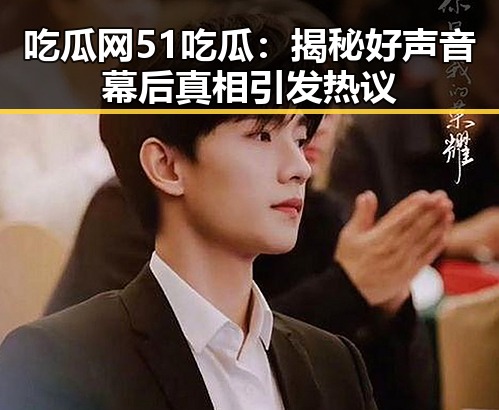 吃瓜网51吃瓜：揭秘好声音幕后真相引发热议