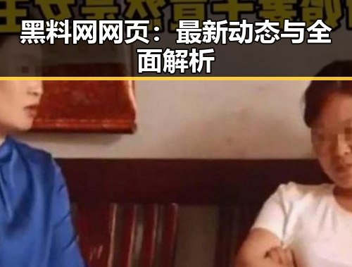 黑料网网页：最新动态与全面解析