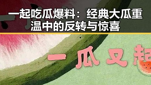 一起吃瓜爆料：经典大瓜重温中的反转与惊喜