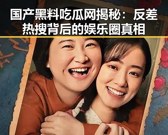 国产黑料吃瓜网揭秘：反差热搜背后的娱乐圈真相