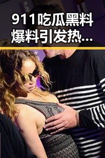 911吃瓜黑料爆料引发热议：网曝黑料猛料吃瓜网全解析