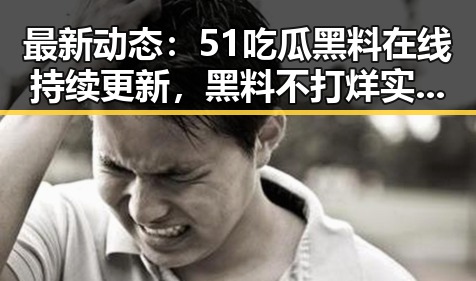 最新动态:51吃瓜黑料在线持续更新,黑料不打烊实时揭示真相