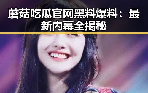 蘑菇吃瓜官网黑料爆料：最新内幕全揭秘