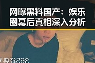 网曝黑料国产：娱乐圈幕后真相深入分析