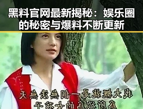 黑料官网最新揭秘:娱乐圈的秘密与爆料不断更新