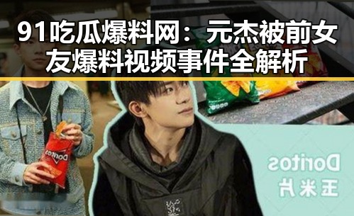 91吃瓜爆料网：元杰被前女友爆料视频事件全解析