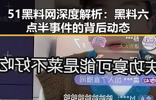 51黑料网深度解析：黑料六点半事件的背后动态