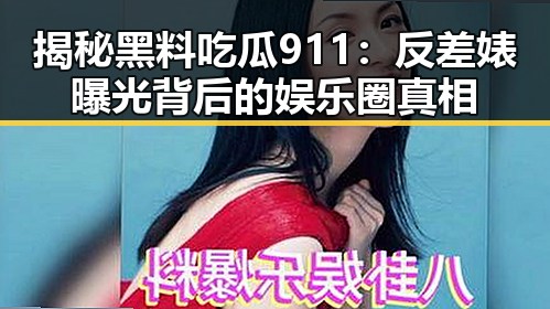 揭秘黑料吃瓜911：反差婊曝光背后的娱乐圈真相