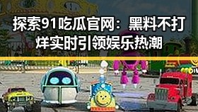 探索91吃瓜官网:黑料不打烊实时引领娱乐热潮