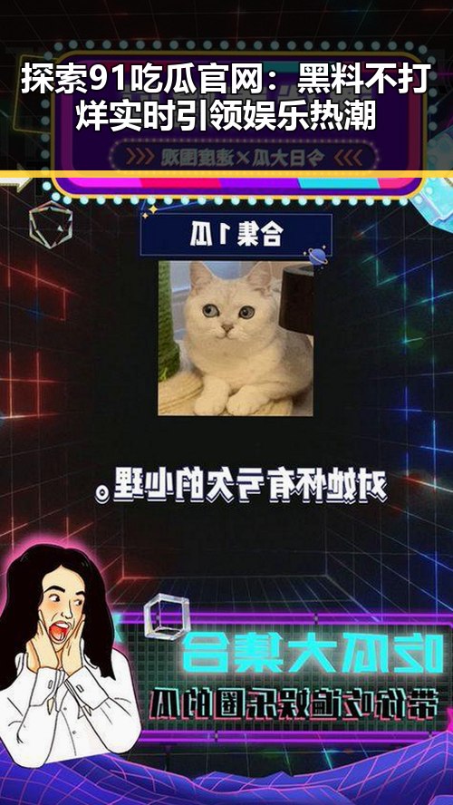 探索91吃瓜官网:黑料不打烊实时引领娱乐热潮