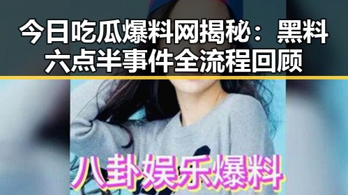 今日吃瓜爆料网揭秘：黑料六点半事件全流程回顾