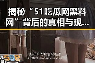 揭秘“51吃瓜网黑料网”背后的真相与现状