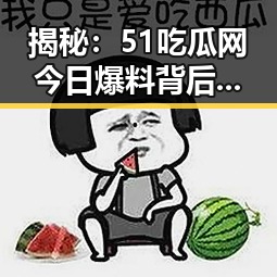 揭秘：51吃瓜网今日爆料背后的真相与反响