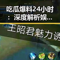 吃瓜爆料24小时:深度解析娱乐热点与最新动态