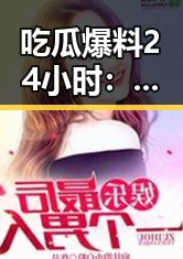 吃瓜爆料24小时:深度解析娱乐热点与最新动态