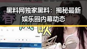 黑料网独家黑料：揭秘最新娱乐圈内幕动态