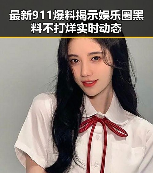 最新911爆料揭示娱乐圈黑料不打烊实时动态