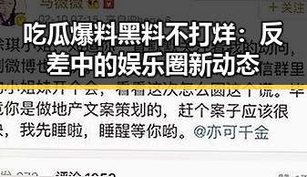吃瓜爆料黑料不打烊：反差中的娱乐圈新动态