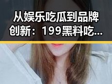 从娱乐吃瓜到品牌创新:199黑料吃瓜网站掀起的热潮