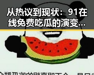 从热议到现状：91在线免费吃瓜的演变与发展