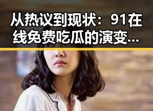 从热议到现状：91在线免费吃瓜的演变与发展