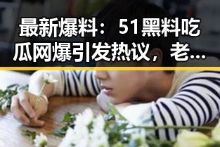 最新爆料：51黑料吃瓜网爆引发热议，老司机吃瓜爆料成焦点