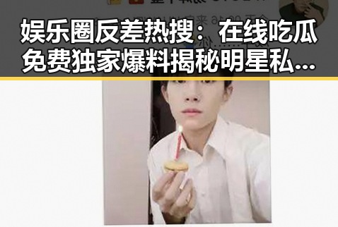 娱乐圈反差热搜：在线吃瓜免费独家爆料揭秘明星私生活