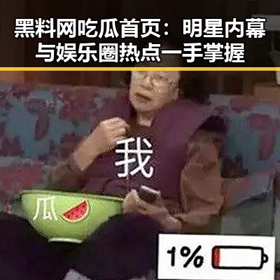黑料网吃瓜首页：明星内幕与娱乐圈热点一手掌握