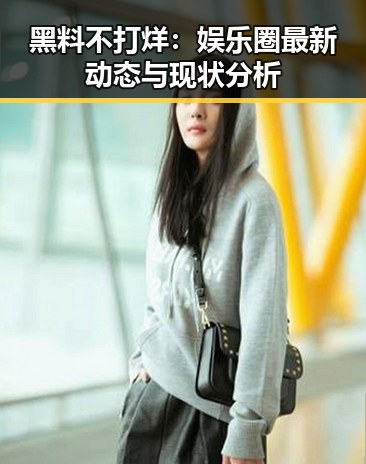 黑料不打烊：娱乐圈最新动态与现状分析