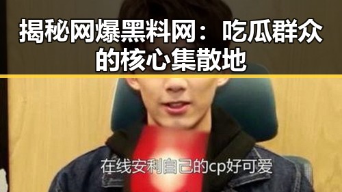 揭秘网爆黑料网：吃瓜群众的核心集散地