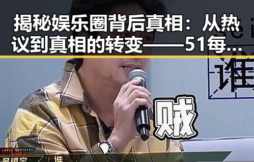 揭秘娱乐圈背后真相：从热议到真相的转变——51每日吃瓜榜单揭示娱乐圈隐秘面纱