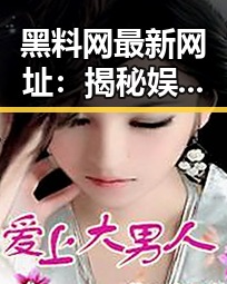黑料网最新网址：揭秘娱乐圈背后隐藏的秘闻与风云