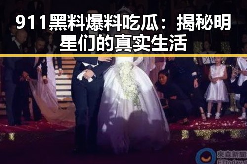 911黑料爆料吃瓜：揭秘明星们的真实生活
