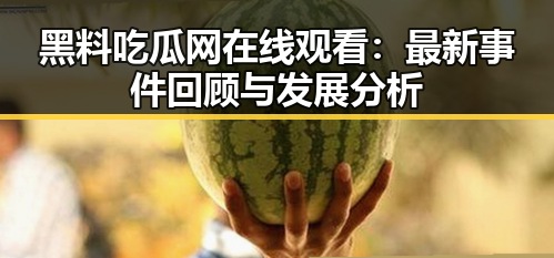 黑料吃瓜网在线观看：最新事件回顾与发展分析