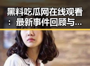 黑料吃瓜网在线观看：最新事件回顾与发展分析