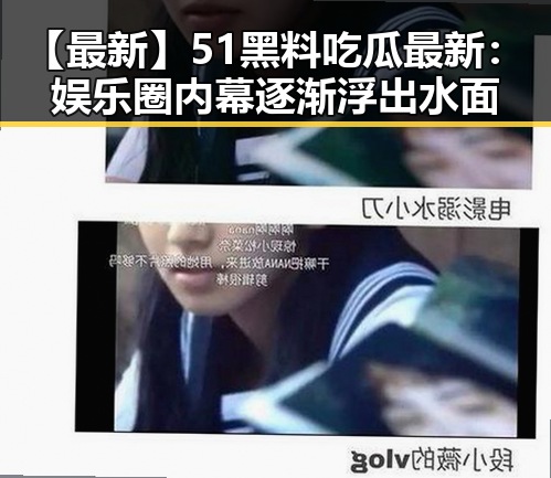 【最新】51黑料吃瓜最新：娱乐圈内幕逐渐浮出水面