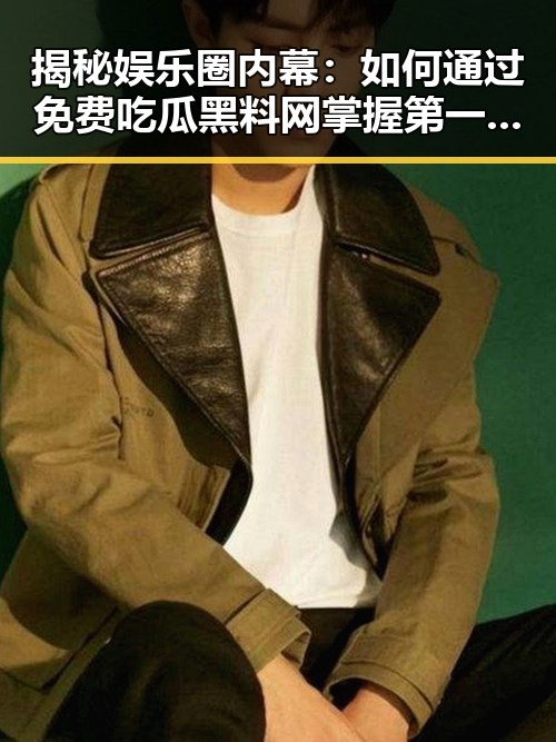 揭秘娱乐圈内幕：如何通过免费吃瓜黑料网掌握第一手资讯