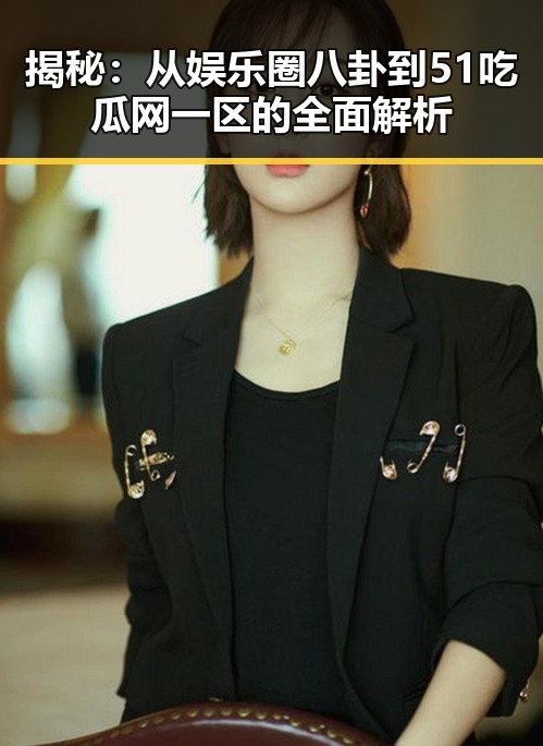 揭秘：从娱乐圈八卦到51吃瓜网一区的全面解析