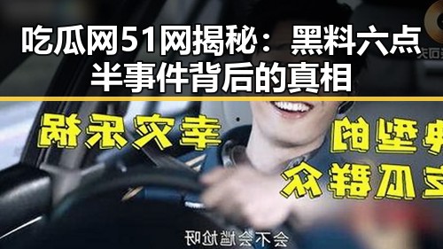 吃瓜网51网揭秘：黑料六点半事件背后的真相