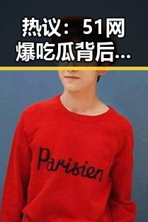 热议：51网爆吃瓜背后反差婊曝光引发讨论